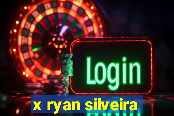 x ryan silveira